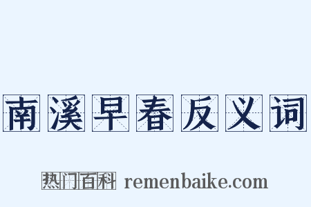 南溪早春反义词是什么意思的图片